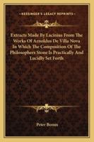 Extracts Made By Lacinius From The Works Of Arnoldus De Villa Nova In Which The Composition Of The Philosophers Stone Is Practically And Lucidly Set Forth 1417990848 Book Cover