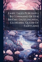 Fairy Tales: Published By Command Of Her Bright Dazzlingness, Gloriana, Queen Of Fairyland 1246612550 Book Cover
