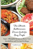 The Ultimate Mediterranean Dinner Guide for Busy People: Super Affordable Recipes to Boost Your Metabolism and Get Back in Shape 1802697373 Book Cover