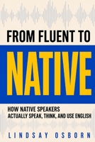 From Fluent to Native: How Native Speakers Actually Speak, Think, and Use English B0GDL92R7M Book Cover
