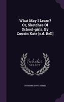 What May I Learn? Or, Sketches Of School-girls, By Cousin Kate [c.d. Bell] 1165786060 Book Cover