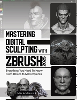 Mastering Digital Sculpting with ZBrush 2025: Everything You Need to Know From Basics to Masterpieces 9965634092 Book Cover