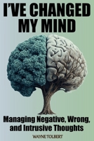 I've Changed My Mind: Managing Negative, Wrong and Intrusive Thoughts B0GL1DG6R4 Book Cover