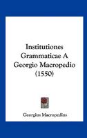 Institutiones Grammaticae A Georgio Macropedio (1550) 1120300444 Book Cover