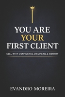 YOU ARE YOUR FIRST CLIENT: The mindset, discipline, and daily decisions that turn anyone into a consistent sales professional B0G7VXMV24 Book Cover