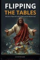Flipping the Tables: Why Jesus Rejected Profit, Power, and the Market God B0GJPHJX15 Book Cover