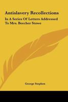 Antislavery Recollections: In A Series Of Letters Addressed To Mrs. Beecher Stowe 1146837267 Book Cover