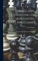 Chess Chips, Consisting Of Anecdotes, Essays And Games: Also, Two-move Problems New And Old 1019458194 Book Cover
