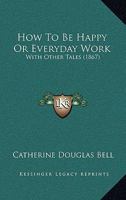 How To Be Happy Or Everyday Work: With Other Tales 1166176193 Book Cover