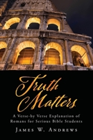 Truth Matters: A Verse-by Verse Explanation of Romans for Serious Bible Students 1662887124 Book Cover