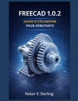 GUIDE DE L'UTILISATEUR DE FREECAD 1.0.2 POUR LES DÉBUTANTS (French Edition) B0GRP179F4 Book Cover