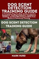 DOG SCENT DETECTION TRAINING GUIDE: A Complete Step-by-Step Guide to Canine Nosework, Tracking, Detection, Confidence Building, and Real-World Scent ... Training (POSITIVE REINFORCEMENT PET HOME) B0G4RBQ3L3 Book Cover