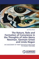 The Nature, Role and Formation of Conscience in the Thoughts of John Henry Newman, Germain Grisez and Linda Hogan: AN ASSESSMENT OF THEIR THOUGHTS IN RELATION TO CHURCH TEACHING 6202917202 Book Cover