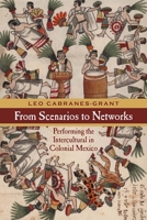 From Scenarios to Networks: Performing the Intercultural in Colonial Mexico 0810133911 Book Cover