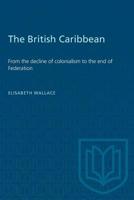 The British Caribbean: From the decline of colonialism to the end of Federation 1487572891 Book Cover