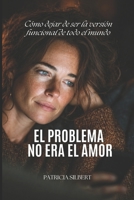EL PROBLEMA NO ERA EL AMOR: Cómo dejar de ser la versión funcional de todo el mundo (Spanish Edition) B0GZ7PS11P Book Cover