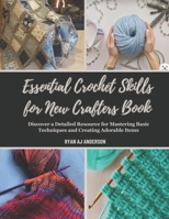 Essential Crochet Skills for New Crafters Book: Discover a Detailed Resource for Mastering Basic Techniques and Creating Adorable Items B0DYMXKYRY Book Cover