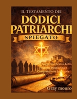 Il Testamento dei Dodici Patriarchi spiegato: Storia, antica saggezza ebraica, profezia messianica e intuizione spirituale (Italian Edition) B0GQH7SVXV Book Cover