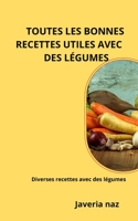 TOUTES LES BONNES RECETTES UTILES AVEC DES LÉGUMES: Diverses recettes avec des légumes B0B92G11LQ Book Cover