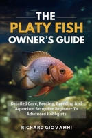 The Platy Fish Owner’s Guide: Detailed Care, Feeding, Breeding And Aquarium Setup For Beginner To Advanced Hobbyists B0FF2LKSP4 Book Cover