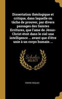Dissertation théologique et critique, dans laquelle on tâche de prouver, par divers passages des Saintes Ecritures, que l'ame de Jésus-Christ étoit ... unie à un corps humain ... 027485838X Book Cover