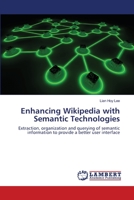 Enhancing Wikipedia with Semantic Technologies: Extraction, organization and querying of semantic information to provide a better user interface 3659112720 Book Cover