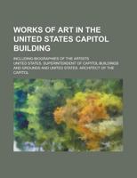 Works of Art in the United States Capitol Building: Including Biographies of the Artists 101710994X Book Cover