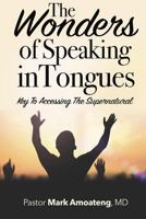 The Wonders of Speaking in Tongues: Key to Accessing the Supernatural 099642671X Book Cover