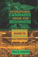HYDROPONIC CANNABIS GROW FOR BEGINNERS: THE ULTIMATE GUIDE TO MARIJUANA CULTIVATION B0CTJRP9TG Book Cover
