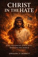 Christ in the Hate: Why Following Jesus Still Offends The World B0GNZJMPRJ Book Cover