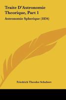 Traite D'Astronomie Theorique, Part 1: Astronomie Spherique (1834) 1165155508 Book Cover