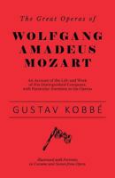The Great Operas of Wolfgang Amadeus Mozart - An Account of the Life and Work of this Distinguished Composer, with Particular Attention to his Operas - Illustrated with Portraits in Costume and Scenes 1528707834 Book Cover