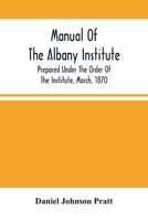 Manual of the Albany Institute: Prepared Under the Order of the Institute, March, 1870 1113352868 Book Cover