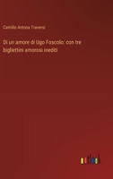 Di un amore di Ugo Foscolo: con tre bigliettini amorosi inediti (Italian Edition) 3563446156 Book Cover