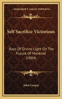 Self Sacrifice Victorious: Rays of Divine Light on the Future of Mankind 1165752972 Book Cover