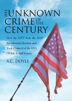 The Unknown Crime of the Century: How the LEFT Stole the 2020 Presidential Election and Took Control of the USA 1915911761 Book Cover