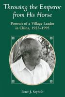 Throwing the Emperor from His Horse: Portrait of a Village Leader in China, 1923-1995 0813331315 Book Cover