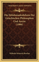 Die Hebdomadenlehren Der Griechischen Philosophen Und Aerzte (1906) 1120463459 Book Cover