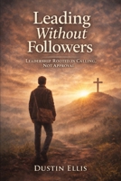Leading Without Followers: Leadership Rooted In Calling, Not Approval B0GF373V54 Book Cover