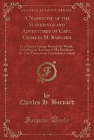 A Narrative of the Sufferings and Adventures of Capt. Charles H. Barnard: In a Recent Voyage Round the World, Including an Account of His Residence for Two Years on an Uninhabited Island (Classic Repr 0282025480 Book Cover