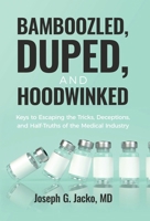 Bamboozled, Duped, and Hoodwinked: Keys to Escaping the Tricks, Deceptions, and Half-Truths of the Medical Industry 1636804020 Book Cover