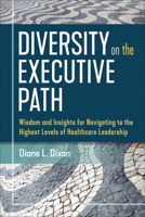 Diversity on the Executive Path: Wisdom and Insights for Navigating to the Highest Levels of Healthcare Leadership 1640551204 Book Cover