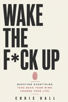 Wake The F*ck Up: Question Everything. Think for Yourself. Take Back Your Mind. Change Your Life. B0H57V7LLZ Book Cover