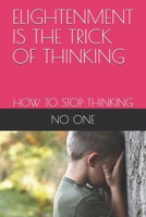 Elightenment Is the Trick of Thinking: How to Stop Thinking B094TCWKPM Book Cover
