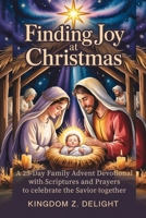 FINDING JOY AT CHRISTMAS: A 25-Day Family Advent Devotional with Scriptures and Prayers to celebrate the Savior together B0FXTWQ8RX Book Cover