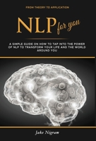 NLP for you: A Simple Guide on How to Tap into the Power of NLP to Transform Your Life and the World Around You 1801202877 Book Cover