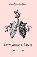 I Saw You As A Flower: A Poetry Collection 0692097724 Book Cover