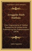 Aivaggeljo Pairh Mabbaiu: Eller Fragmenterna AF Matthei Evangelium Pa Gotiska Jemte Ordforkalring Och Ordbojningslara (1874) 1161013881 Book Cover