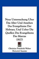 Neue Untersuchung Uber Das Alter Und Ansehen Des Evangeliums Der Hebraer, Und Ueber Die Quellen Des Evangeliums Des Marcus (1827) 1167652363 Book Cover