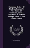 Statistical History of the Irish Section of the House of Commons, Second Parliament of Victoria, Brought Down to the Second Session 1277051682 Book Cover